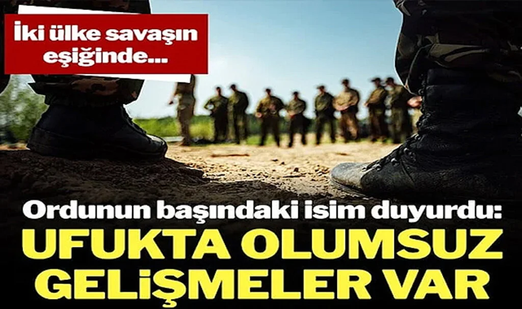 İki Ülke Savaşın Eşiğinde… Ordunun Başındaki İsim Duyurdu: Ufukta Olumsuz Gelişmeler Var