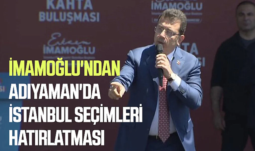 İmamoğlu'ndan Adıyaman'da İstanbul Seçimleri Hatırlatması