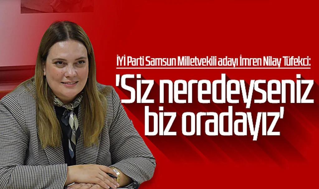 İYİ Parti Samsun Milletvekili adayı İmren Nilay Tüfekci: 'Siz neredeyseniz biz oradayız'