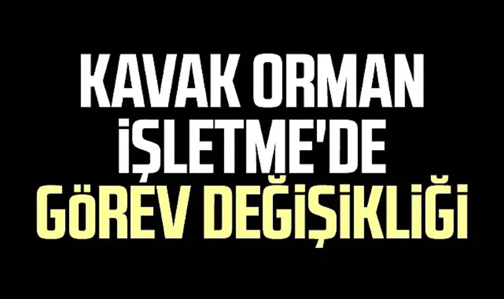 Kavak Orman İşletme'de Görev Değişikliği