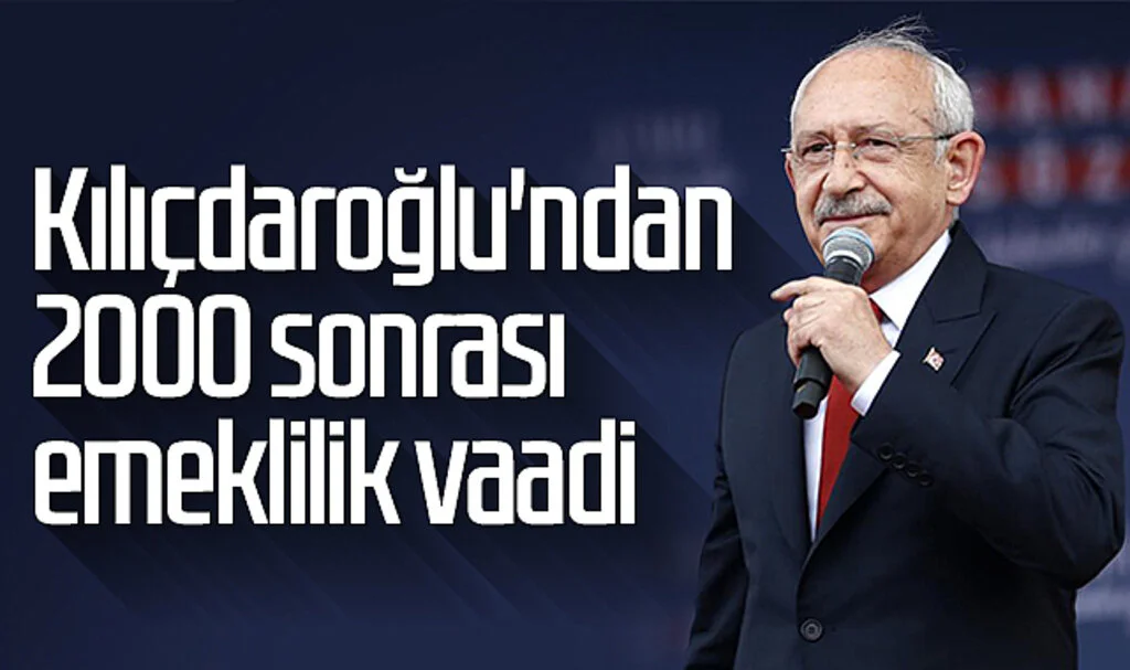 Kılıçdaroğlu’ndan 2000 sonrası emeklilik vaadi