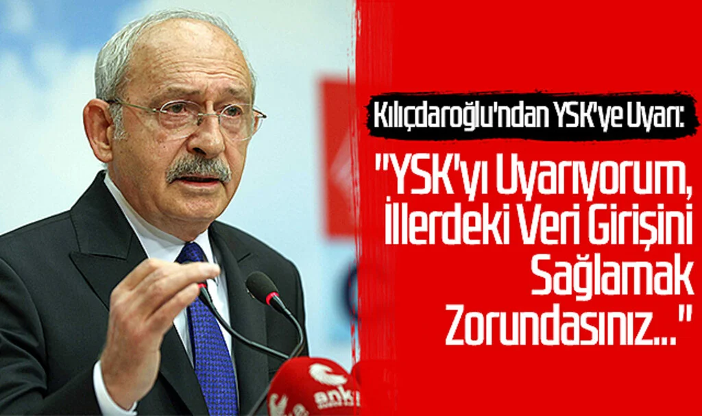 Kılıçdaroğlu'ndan YSK'ye Uyarı: "YSK'yı Uyarıyorum, İllerdeki Veri Girişini Sağlamak Zorundasınız..."