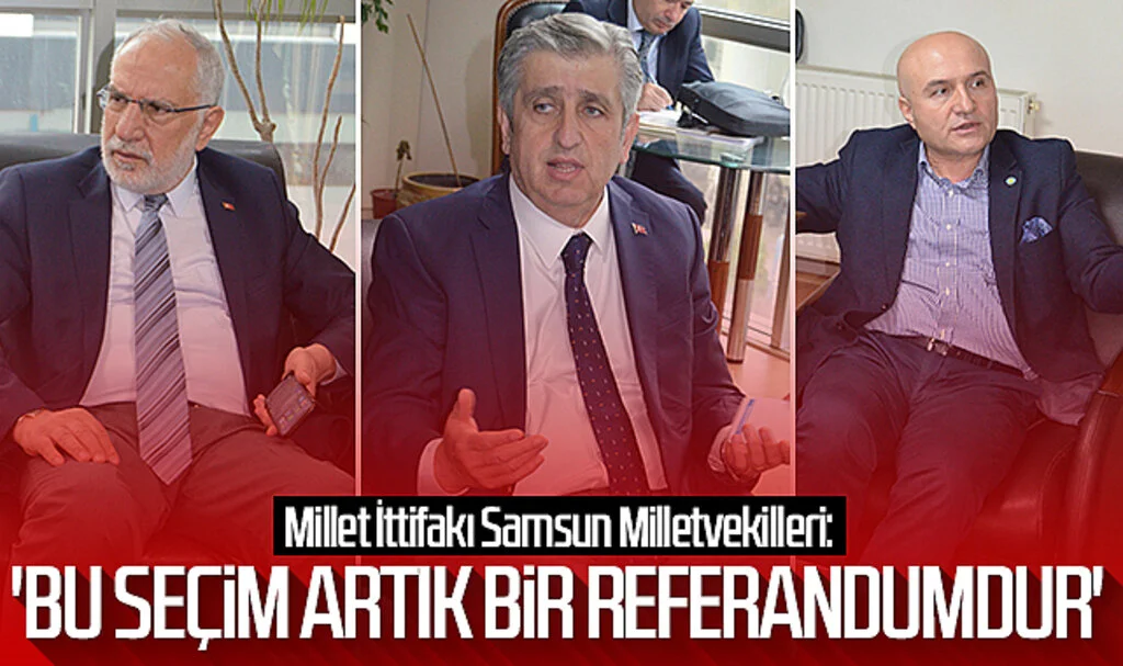 Millet İttifakı Samsun Milletvekilleri: 'Bu seçim artık bir referandumdur'