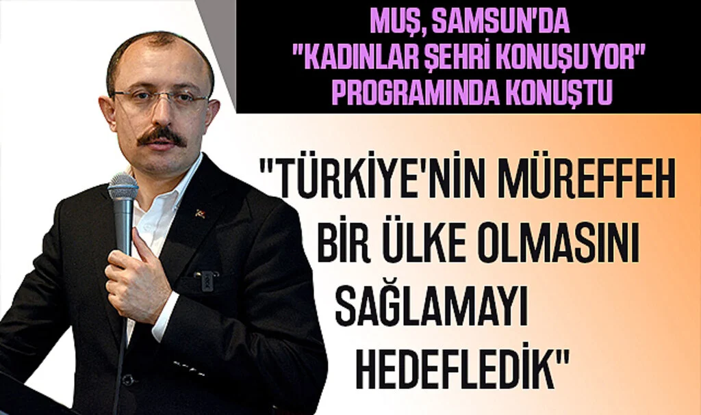 Muş, Samsun'da "Kadınlar Şehri Konuşuyor" Programında konuştu: "Türkiye'nin müreffeh bir ülke olmasını sağlamayı hedefledik"