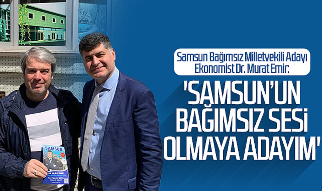Samsun Bağımsız Milletvekili Adayı Ekonomist Dr. Murat Emir: 'Samsun'un bağımsız sesi olmaya adayım'