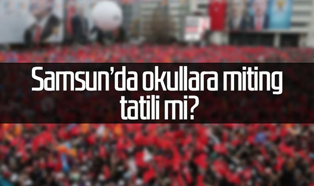 Samsun'da okullara miting tatili mi?