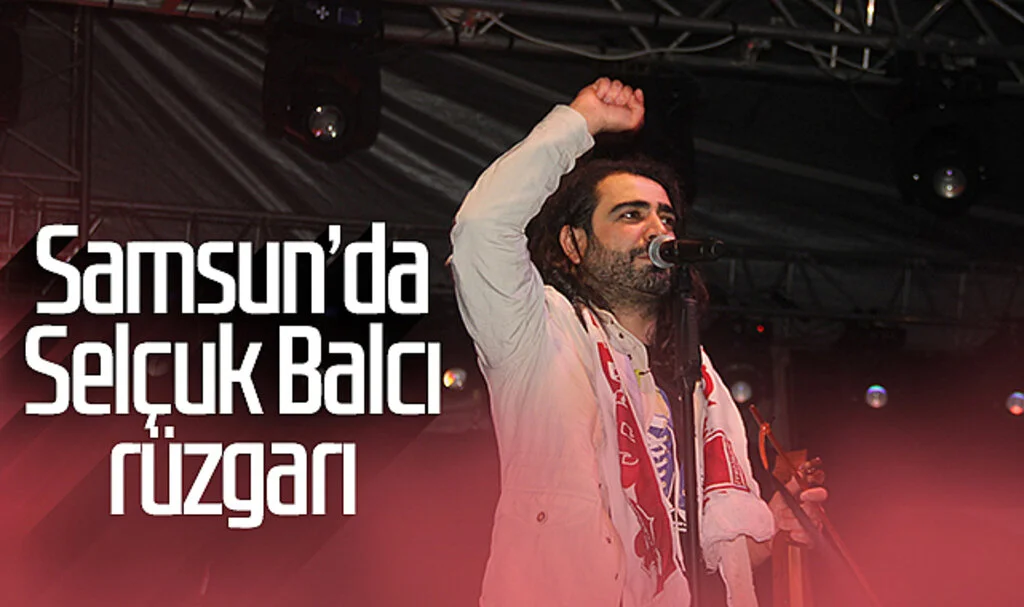 Samsun'da Selçuk Balcı rüzgarı