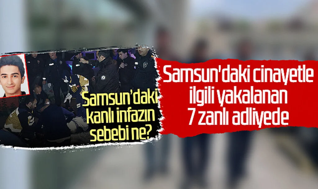 Samsun'daki cinayetle ilgili yakalanan 7 zanlı adliyede