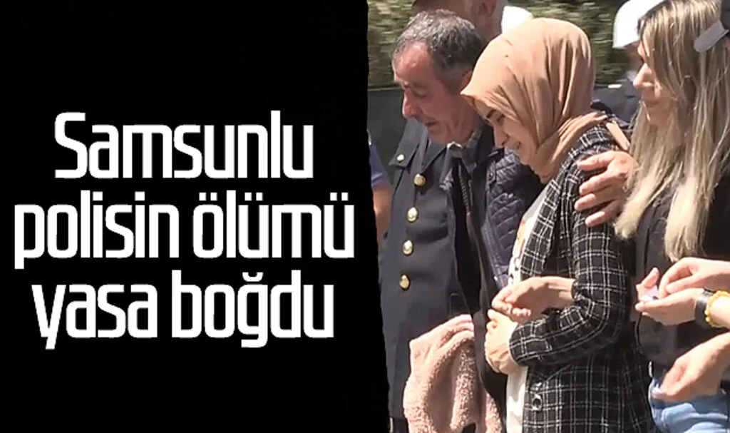 Samsunlu polisin ölümü yasa boğdu