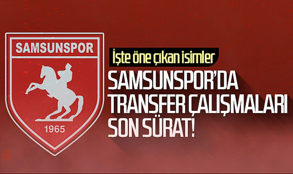 Samsunspor’da transfer çalışmaları son sürat! İşte öne çıkan isimler