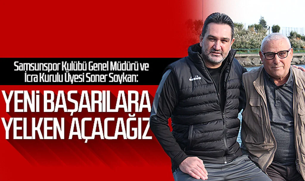 Samsunspor Kulübü Genel Müdürü ve İcra Kurulu Üyesi Soner Soykan: 'Yeni başarılara yelken açacağız'