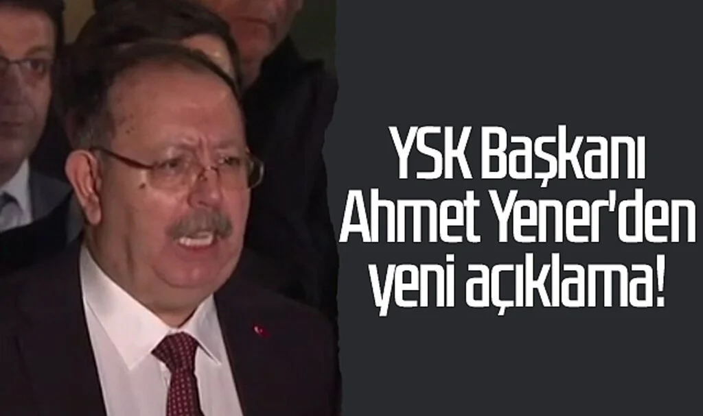 Son dakika... YSK Başkanı Ahmet Yener'den yeni açıklama!
