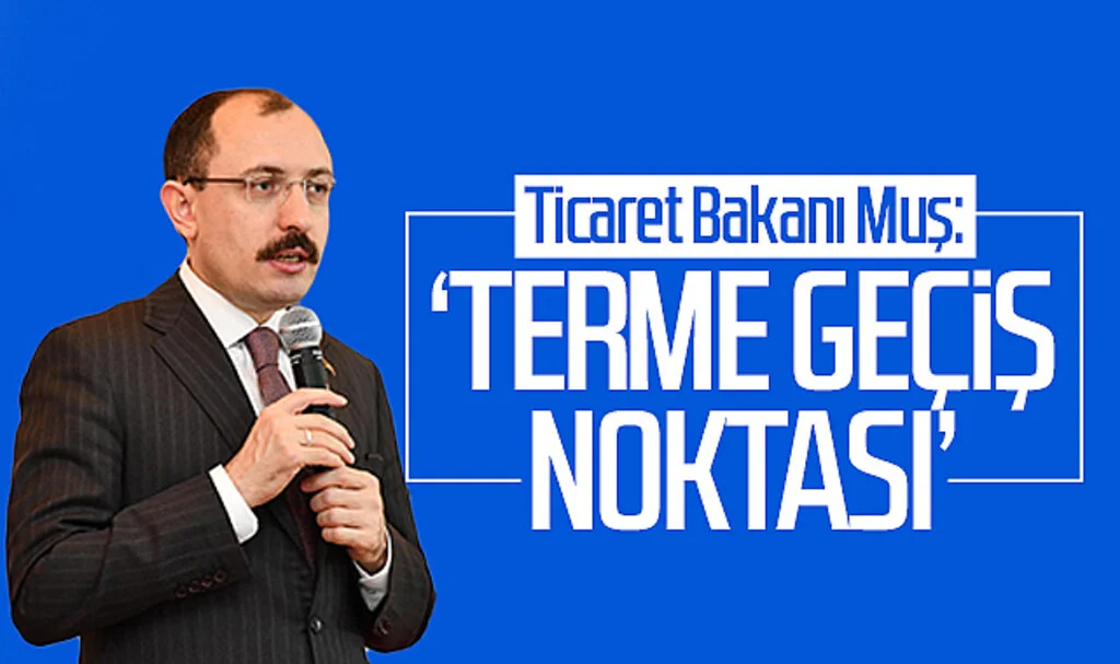 Ticaret Bakanı Muş: 'Terme geçiş noktası'