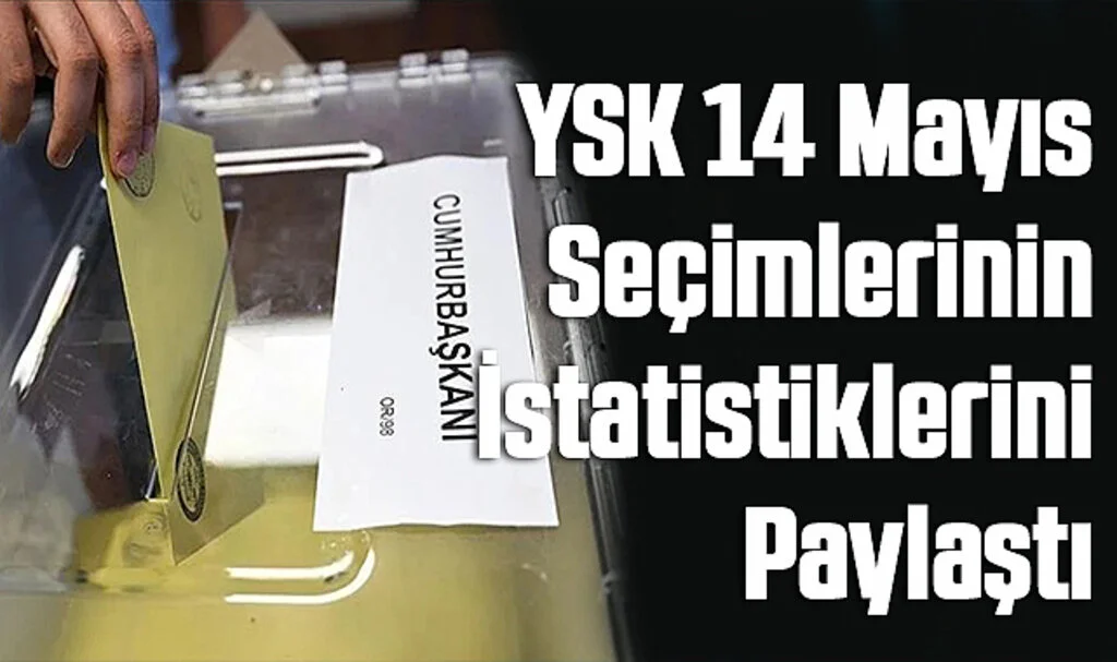 YSK 14 Mayıs Seçimlerinin İstatistiklerini Paylaştı