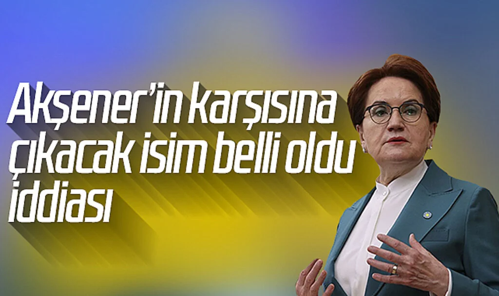 Akşener'in karşısına çıkacak isim belli oldu iddiası