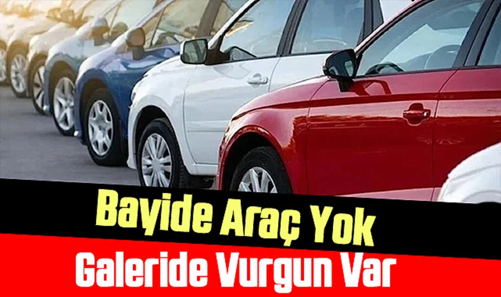 Bayide Araç Yok Galeride Vurgun Var