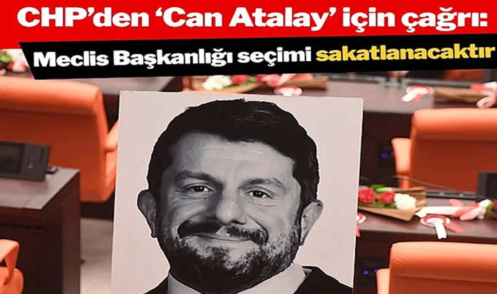 CHP’den “Can Atalay” Açıklaması: Meclis Başkanlığı Seçimi Sakatlanacaktır