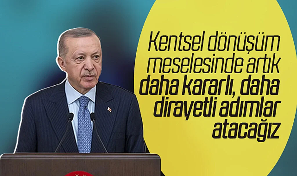 Cumhurbaşkanı Erdoğan: Kentsel dönüşümde daha dirayetli adımlar atacağız
