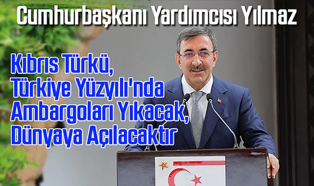 Cumhurbaşkanı Yardımcısı Yılmaz: Kıbrıs Türkü, Türkiye Yüzyılı'nda Ambargoları Yıkacak, Dünyaya Açılacaktır