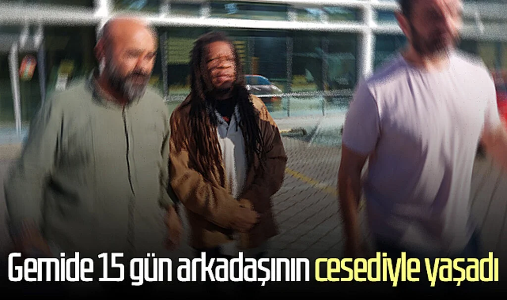 Gemide 15 gün arkadaşının cesediyle yaşadı
