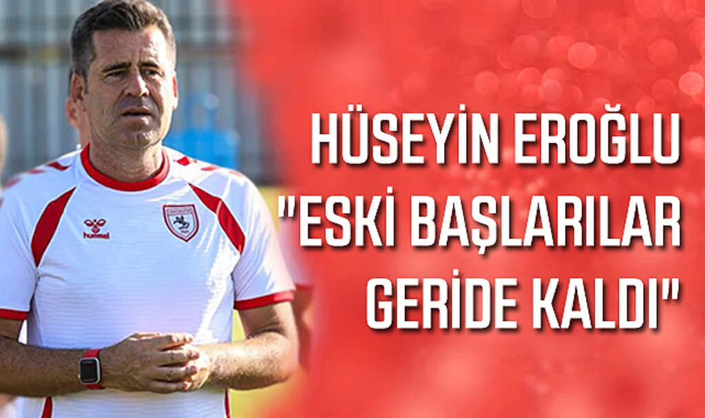 Hüseyin Eroğlu: "Eski Başlarılar Geride Kaldı"