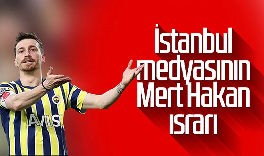İstanbul medyasının Mert Hakan ısrarı