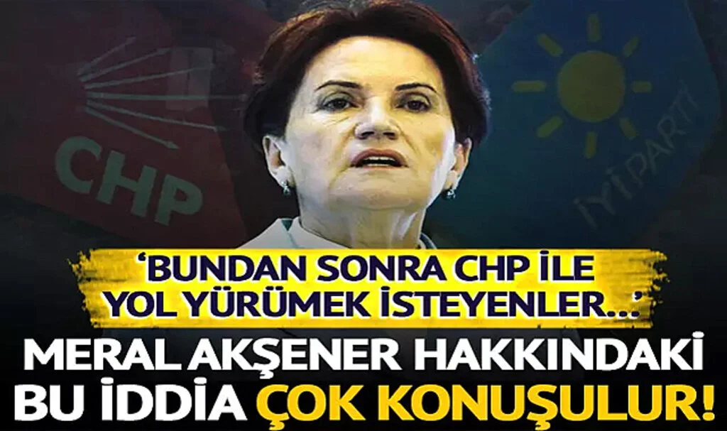 Meral Akşener Hakkındaki Bu İddia Çok Konuşulur! ‘Bundan Sonra CHP ile Yol Yürümek İsteyenler…’