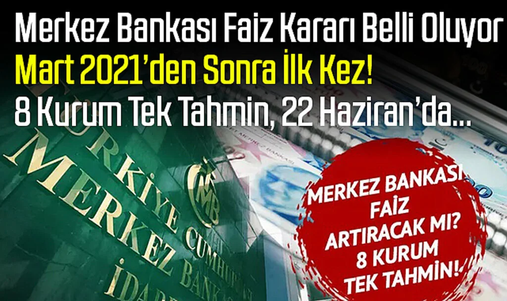 Merkez Bankası Faiz Kararı Belli Oluyor: Mart 2021’den Sonra İlk Kez! 8 Kurum Tek Tahmin, 22 Haziran’da…