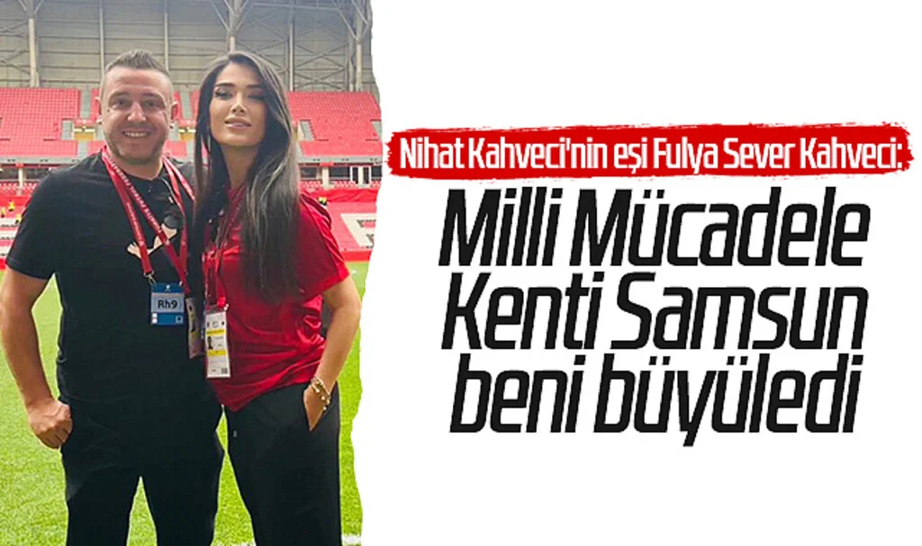 Nihat Kahveci'nin eşi Fulya Sever Kahveci: Milli Mücadele Kenti Samsun beni büyüledi