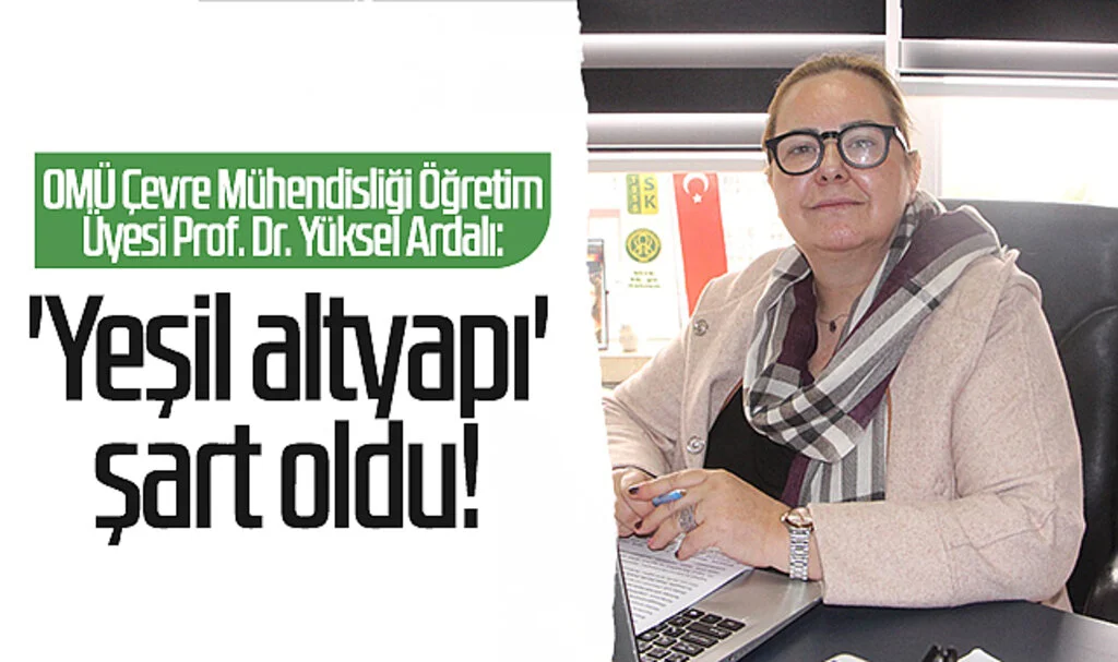 OMÜ Çevre Mühendisliği Öğretim Üyesi Prof. Dr. Yüksel Ardalı: 'Yeşil altyapı' şart oldu!
