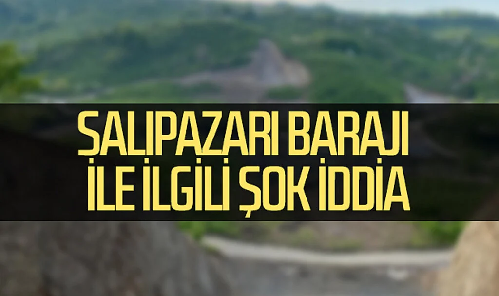 Salıpazarı Barajı ile ilgili şok iddia