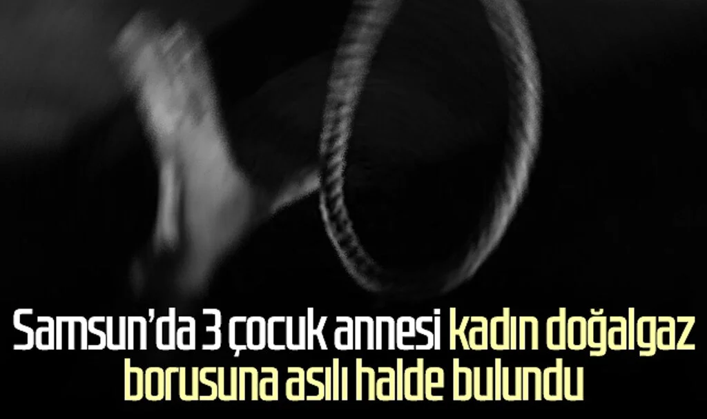 Samsun'da 3 çocuk annesi kadın doğalgaz borusuna asılı halde bulundu