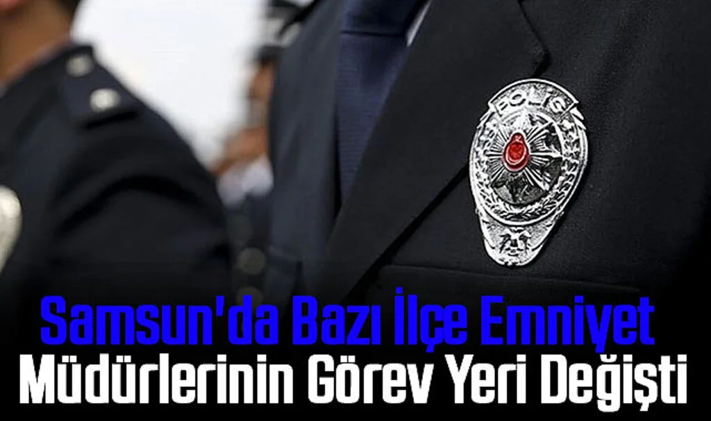 Samsun'da Bazı İlçe Emniyet Müdürlerinin Görev Yeri Değişti