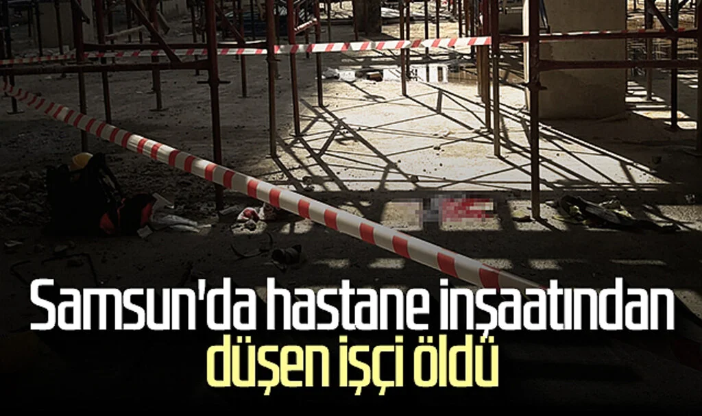 Samsun'da hastane inşaatından düşen işçi öldü