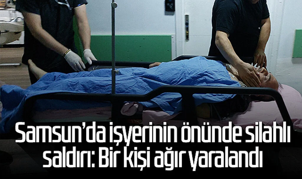 Samsun’da işyerinin önünde silahlı saldırı: Bir kişi ağır yaralandı