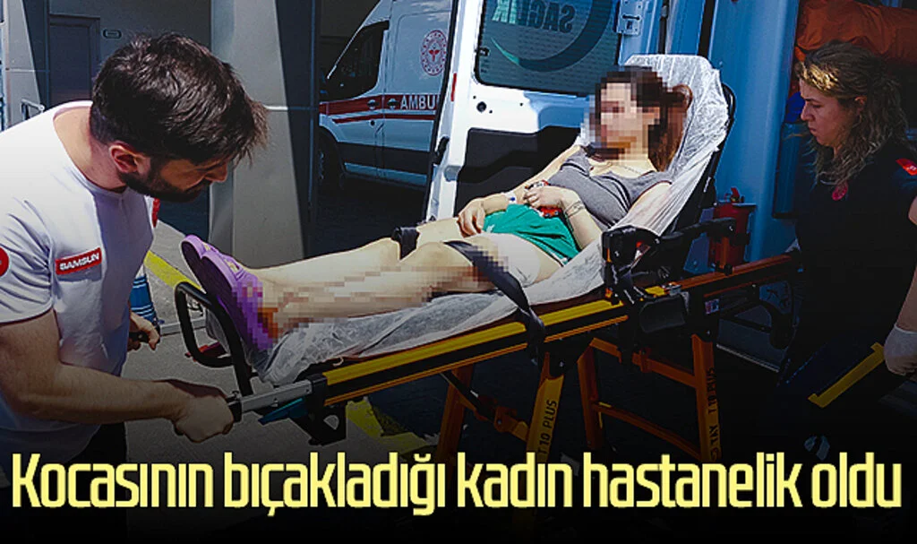 Samsun'da kocasının bıçakladığı kadın hastanelik oldu