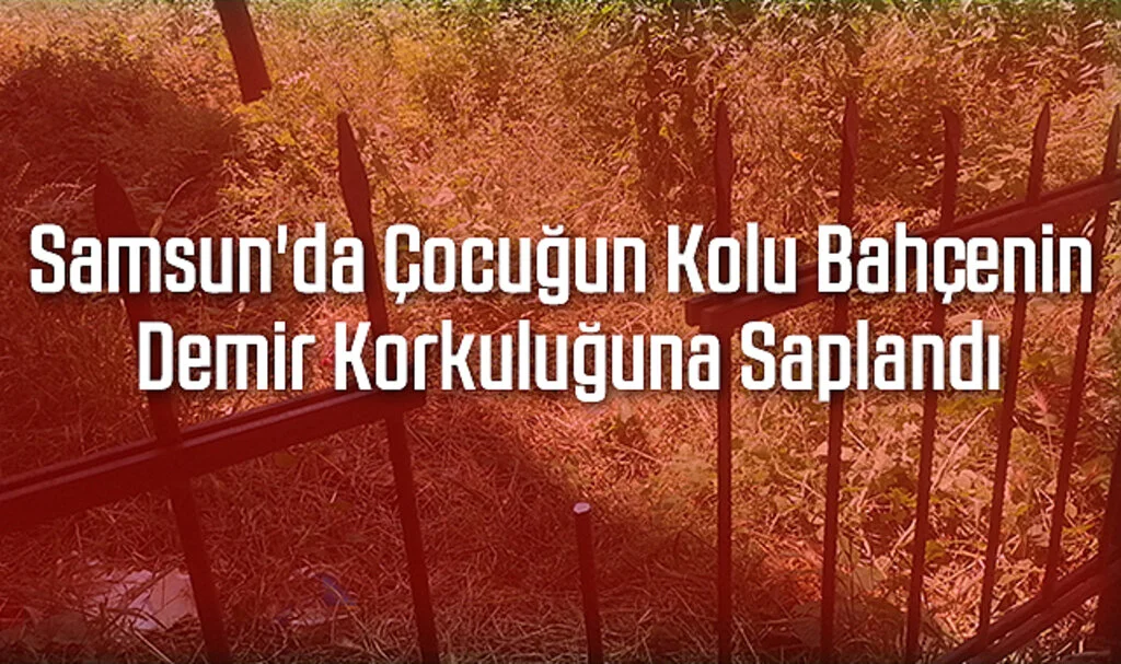 Samsun'da Kolu Bahçenin Demir Korkuluğuna Saplanan Çocuk Hastaneye Kaldırıldı