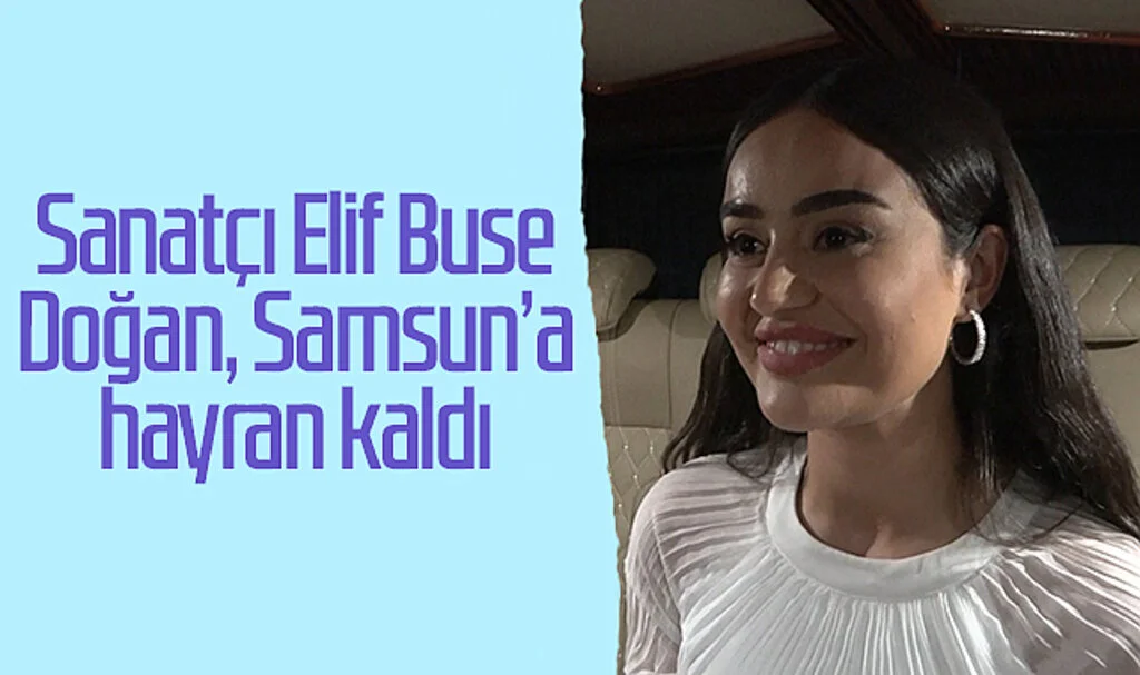 Sanatçı Elif Buse Doğan, Samsun’a hayran kaldı