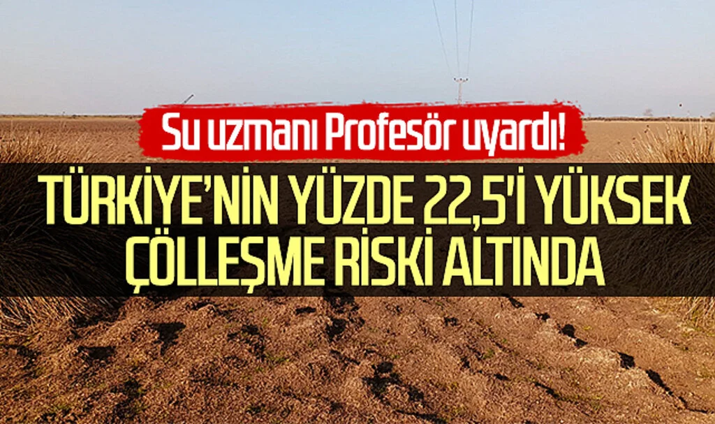Su uzmanı Profesör uyardı! Türkiye’nin yüzde 22,5'i yüksek çölleşme riski altında