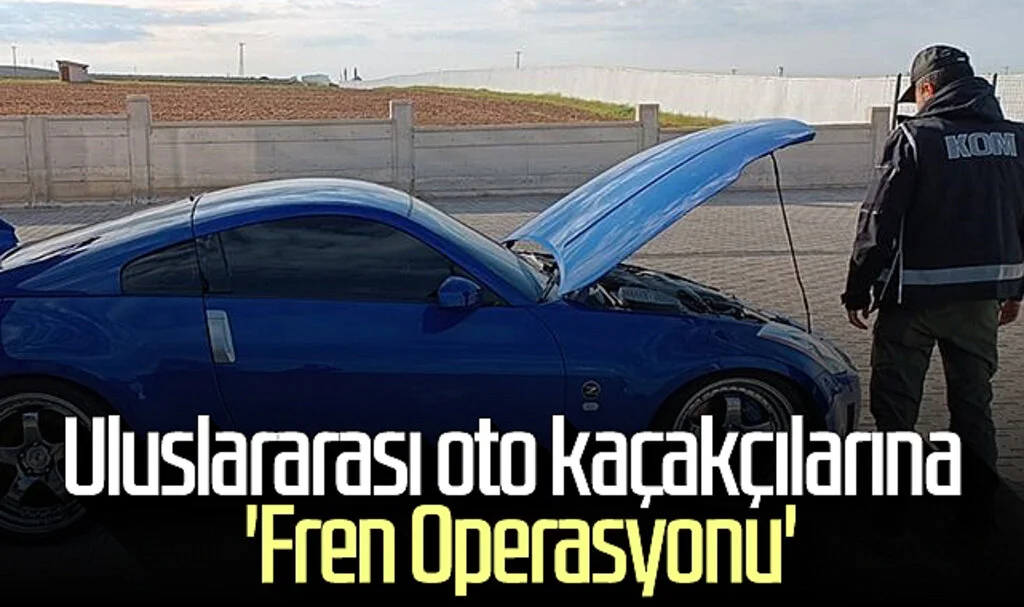 Uluslararası oto kaçakçılarına 'Fren Operasyonu'
