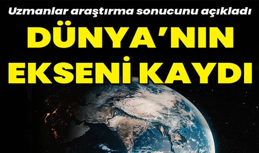 Uzmanlar Açıkladı: Dünya'nın Ekseni Kaydı