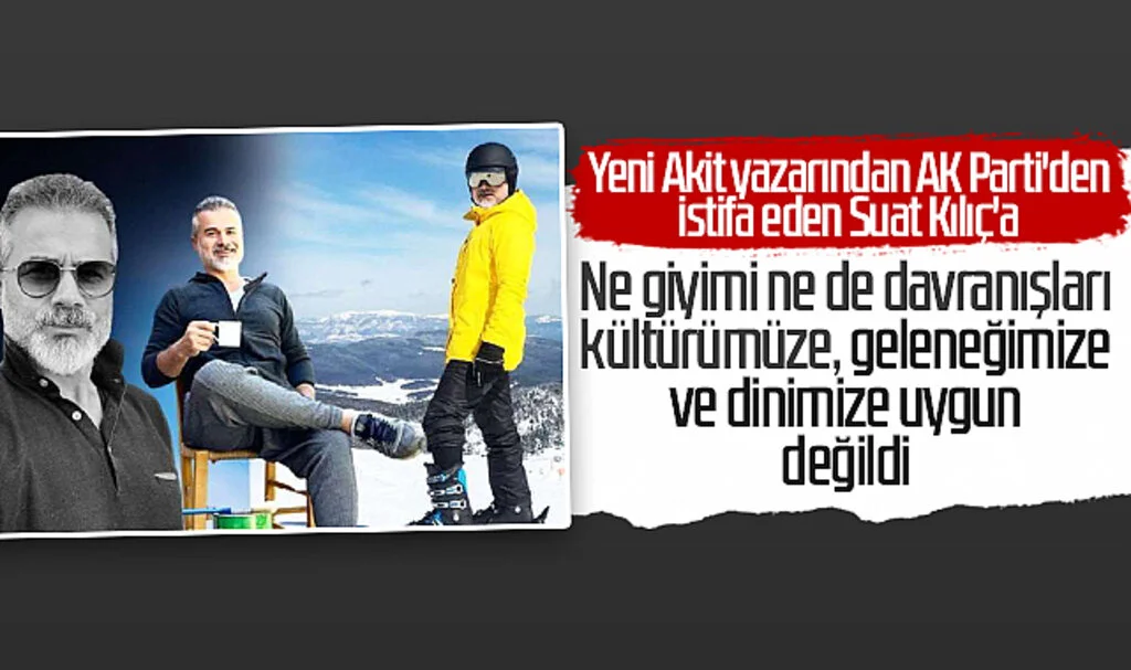 Yeni Akit yazarından AK Parti'den istifa eden Suat Kılıç'a: Ne giyimi ne de davranışları kültürümüze, geleneğimize ve dinimize uygun değildi