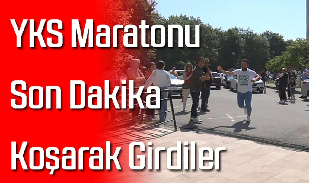 YKS Maratonu: Son Dakika Koşarak Girdiler