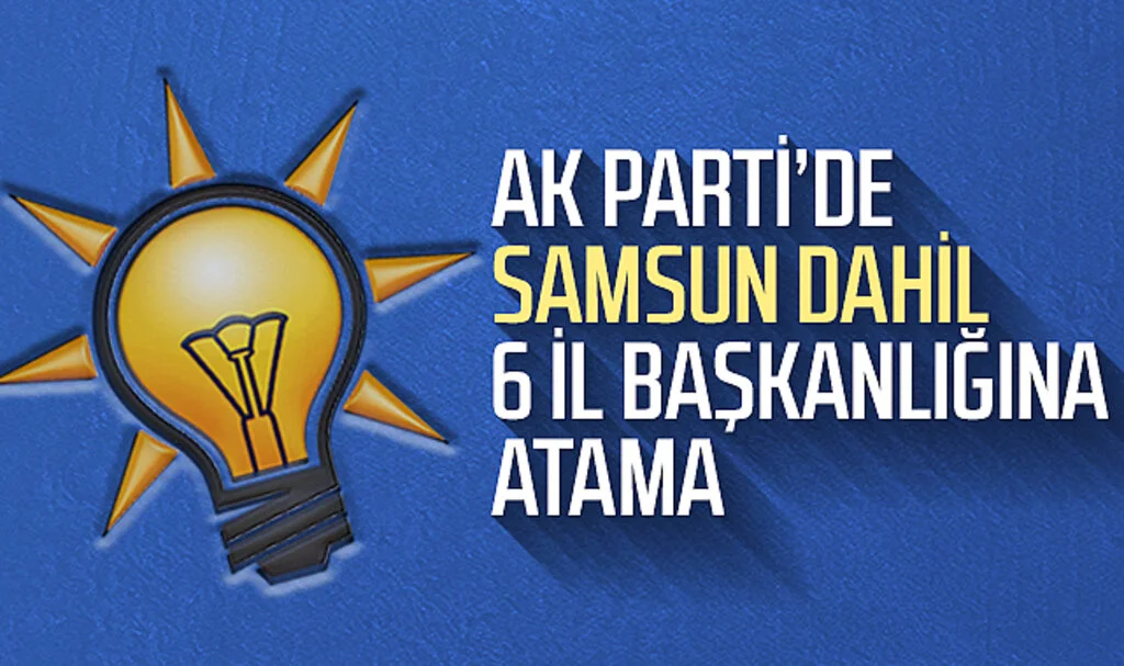 AK Parti'de Samsun dahil 6 il başkanlığına atama