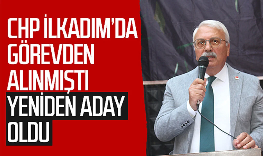 CHP İlkadım'da görevden alınmıştı yeniden aday oldu 