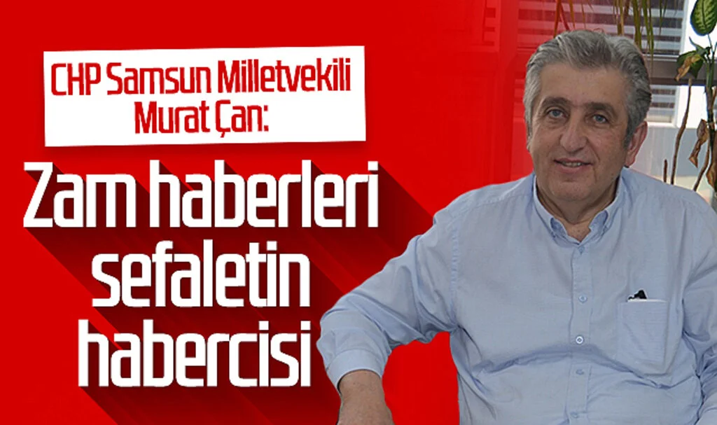 CHP Samsun Milletvekili Murat Çan: Zam haberleri sefaletin habercisi 