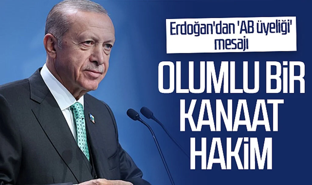 Cumhurbaşkanı Erdoğan'dan 'AB üyeliği' mesajı: Olumlu bir kanaat hakim