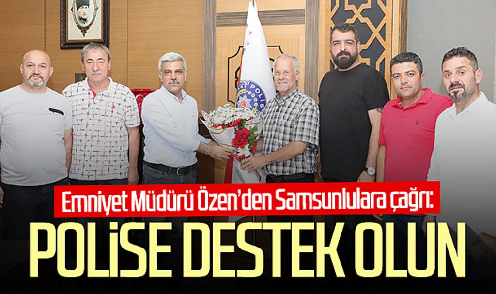Emniyet Müdürü Özen’den Samsunlulara çağrı: Polise destek olun