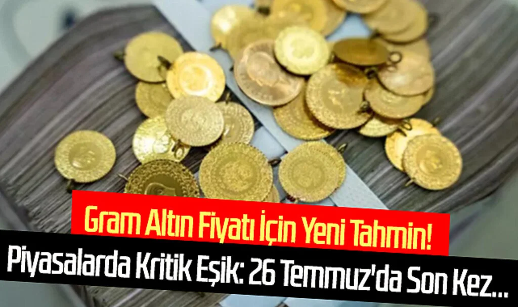 Gram Altın Fiyatı İçin Yeni Tahmin! Piyasalarda Kritik Eşik: 26 Temmuz'da Son Kez...