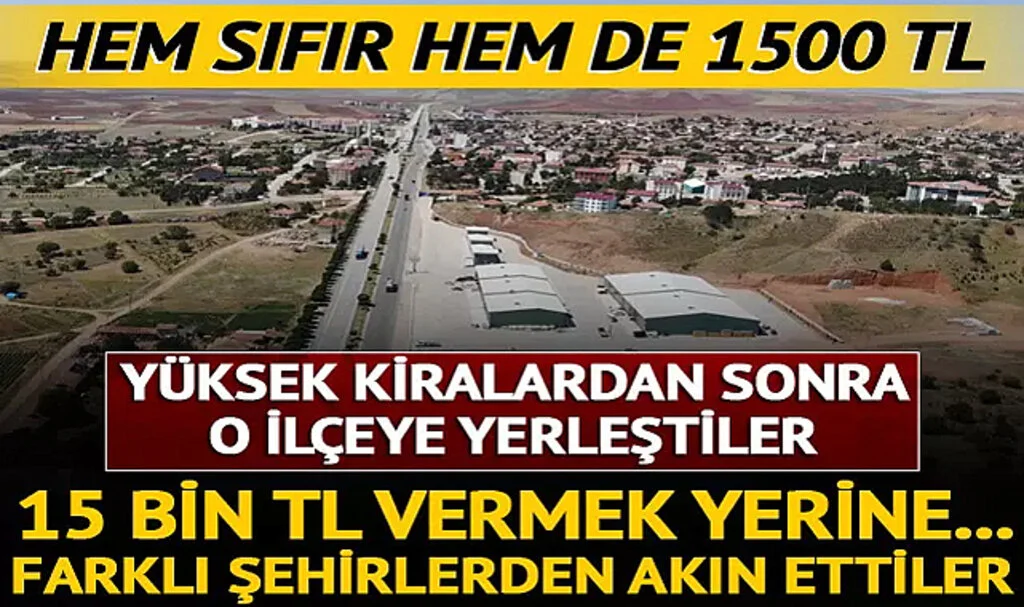 Hem sıfır hem de 1500 TL! Fiyatlar uçunca... Yüksek kiralardan sonra o ilçeye yerleştiler! 15 bin TL vermek yerine farklı şehirlerden akın ettiler